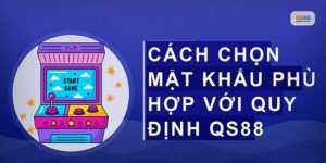 Cách Đặt Mật Khẩu Qs88 An Toàn Hơn Giúp Bảo Vệ Tài Khoản