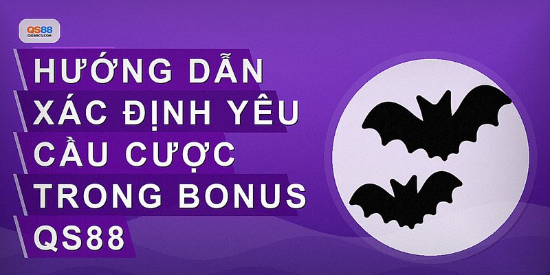 Hướng dẫn xác định yêu cầu cược trong bonus QS88