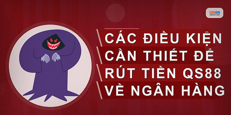 Các điều kiện cần thiết để rút tiền QS88 về ngân hàng
