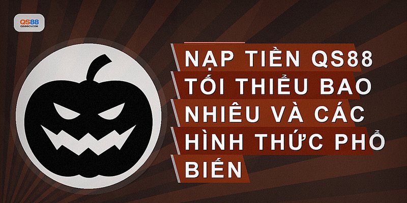 Nạp tiền QS88 tối thiểu bao nhiêu và các hình thức phổ biến
