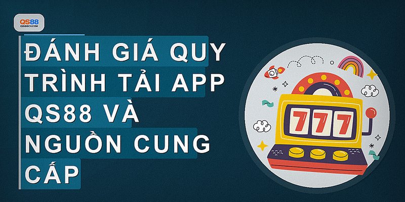 Đánh giá quy trình tải app QS88 và nguồn cung cấp