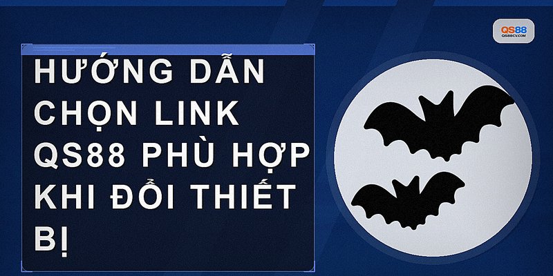 Hướng dẫn chọn link QS88 phù hợp khi đổi thiết bị