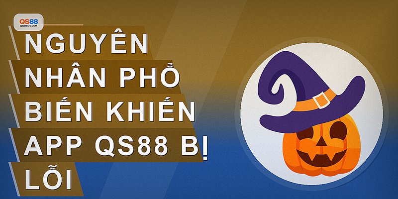 Nguyên nhân phổ biến khiến app QS88 bị lỗi