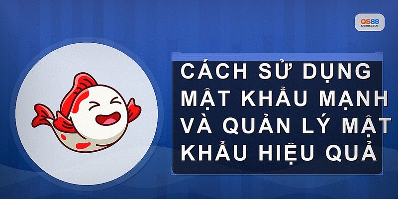 Cách sử dụng mật khẩu mạnh và quản lý mật khẩu hiệu quả