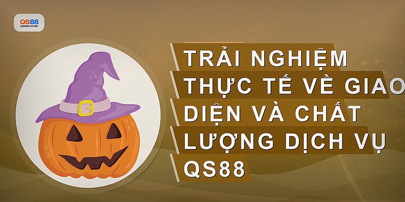 Trải nghiệm thực tế về giao diện và chất lượng dịch vụ QS88