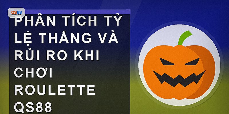 Phân tích tỷ lệ thắng và rủi ro khi chơi Roulette QS88