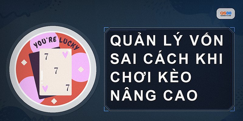 Quản lý vốn sai cách khi chơi kèo nâng cao