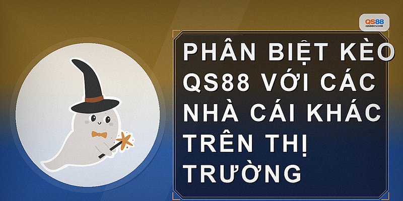 Phân biệt kèo QS88 với các nhà cái khác trên thị trường