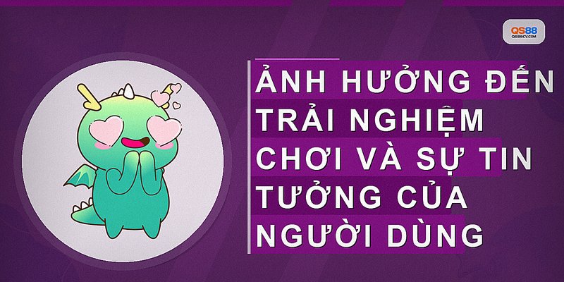Ảnh hưởng đến trải nghiệm chơi và sự tin tưởng của người dùng