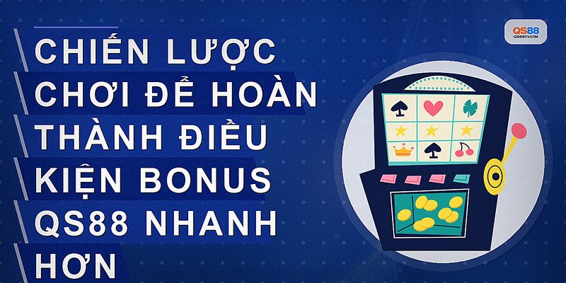 Chiến lược chơi để hoàn thành điều kiện bonus QS88 nhanh hơn