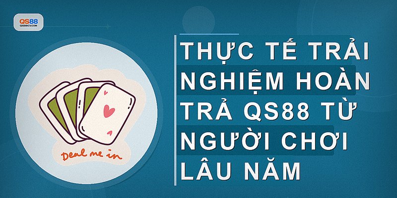 Thực tế trải nghiệm hoàn trả QS88 từ người chơi lâu năm
