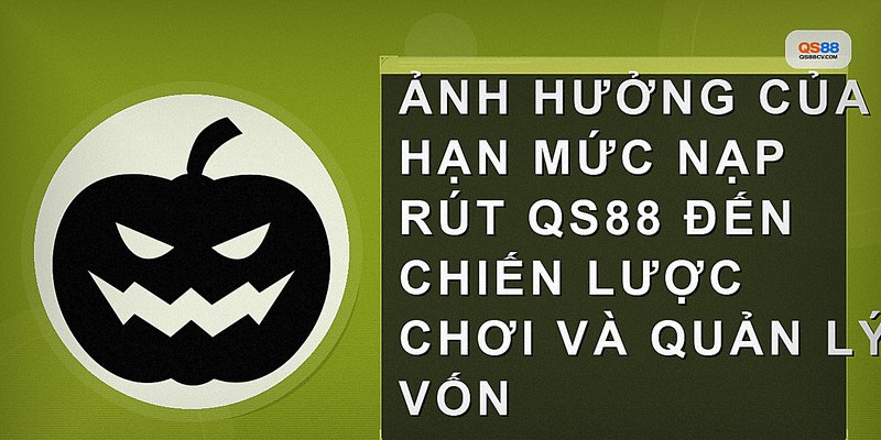 Ảnh hưởng của hạn mức nạp rút QS88 đến chiến lược chơi và quản lý vốn