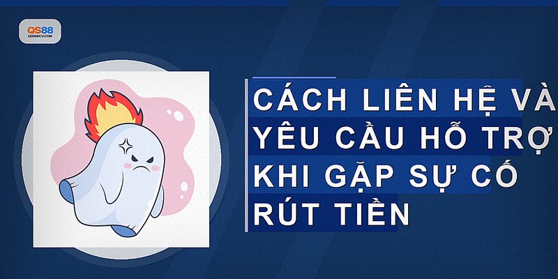 Cách liên hệ và yêu cầu hỗ trợ khi gặp sự cố rút tiền