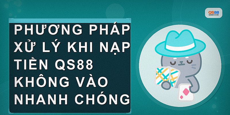 Phương pháp xử lý khi nạp tiền QS88 không vào nhanh chóng