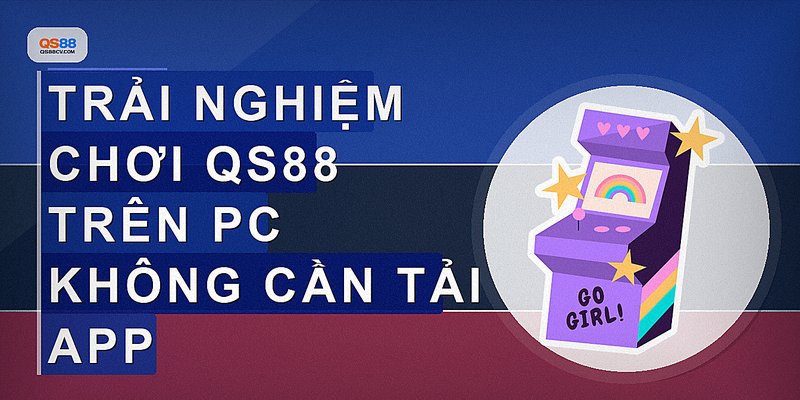 Trải nghiệm chơi QS88 trên PC không cần tải app