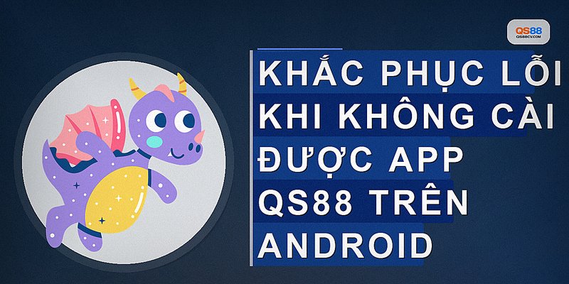Khắc phục lỗi khi không cài được app QS88 trên Android