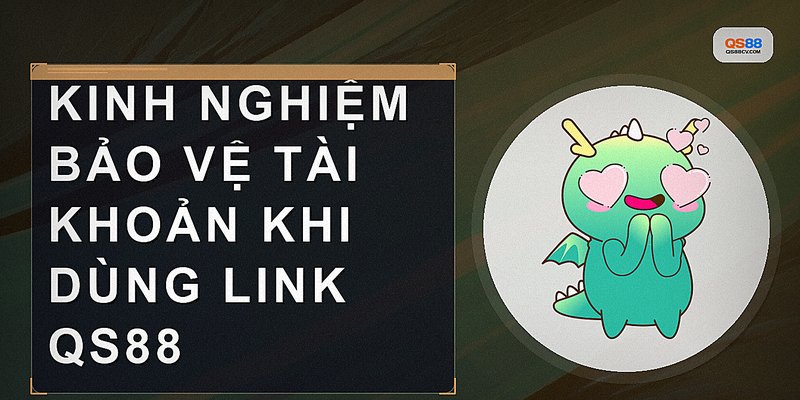 Kinh nghiệm bảo vệ tài khoản khi dùng link QS88