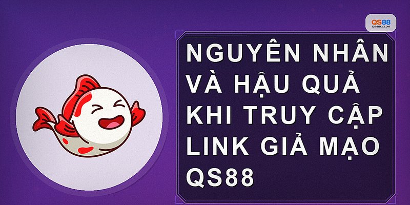 Nguyên nhân và hậu quả khi truy cập link giả mạo QS88