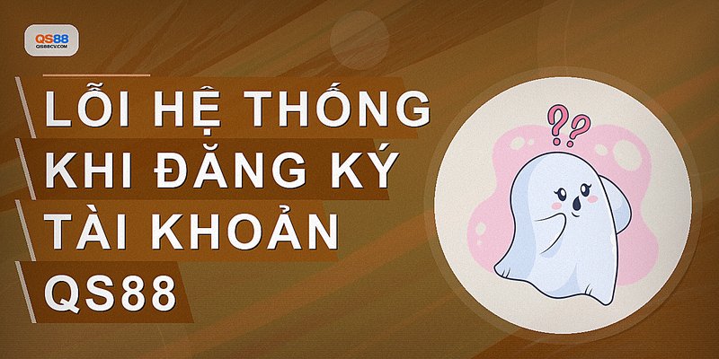 Lỗi hệ thống khi đăng ký tài khoản QS88