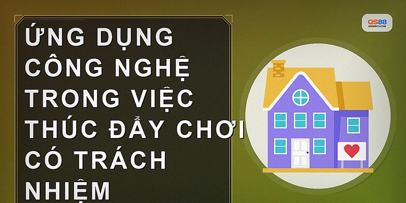 Ứng dụng công nghệ trong việc thúc đẩy chơi có trách nhiệm