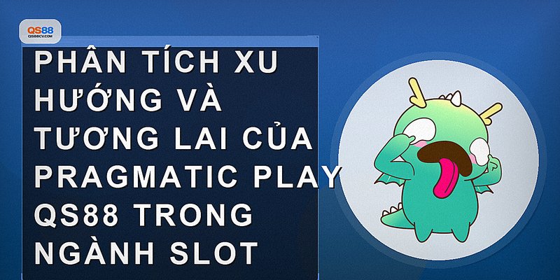 Phân tích xu hướng và tương lai của Pragmatic Play QS88 trong ngành slot