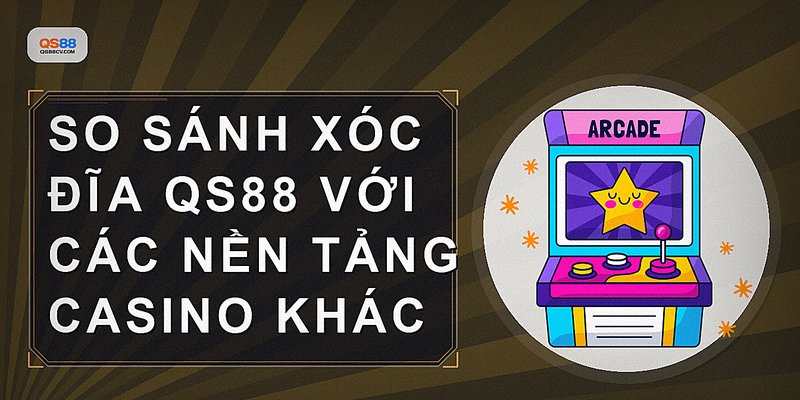 So sánh Xóc đĩa QS88 với các nền tảng casino khác