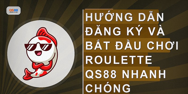 Hướng dẫn đăng ký và bắt đầu chơi Roulette QS88 nhanh chóng