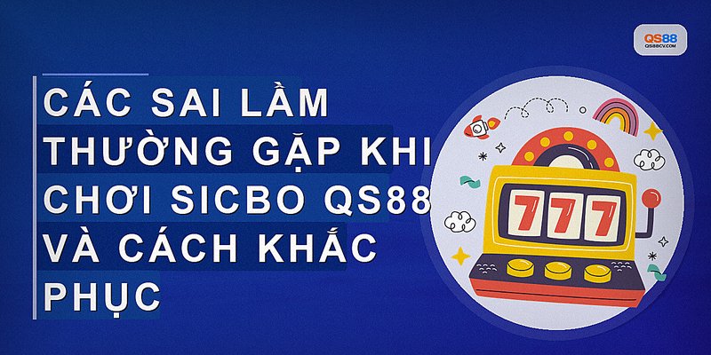 Các sai lầm thường gặp khi chơi Sicbo QS88 và cách khắc phục