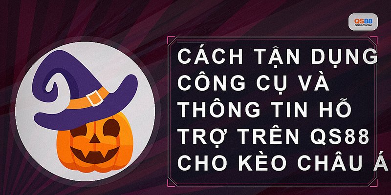Cách tận dụng công cụ và thông tin hỗ trợ trên QS88 cho kèo châu Á