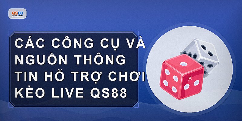 Các công cụ và nguồn thông tin hỗ trợ chơi kèo live QS88