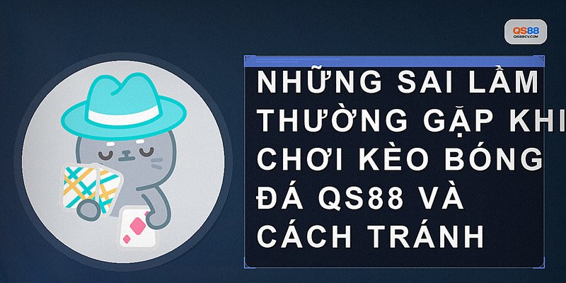 Những sai lầm thường gặp khi chơi kèo bóng đá QS88 và cách tránh