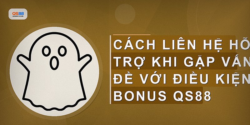 Cách liên hệ hỗ trợ khi gặp vấn đề với điều kiện bonus QS88