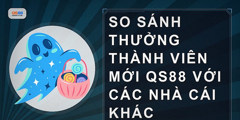 So sánh thưởng thành viên mới QS88 với các nhà cái khác