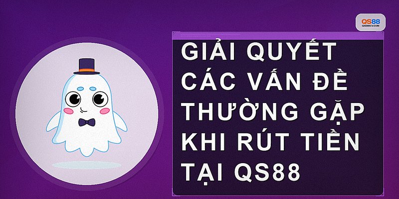 Giải quyết các vấn đề thường gặp khi rút tiền tại qs88