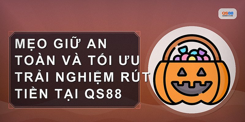 Mẹo giữ an toàn và tối ưu trải nghiệm rút tiền tại QS88