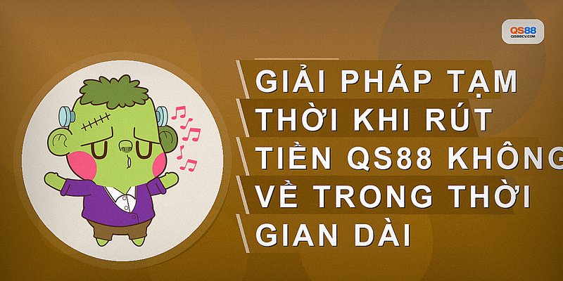 Giải pháp tạm thời khi rút tiền QS88 không về trong thời gian dài
