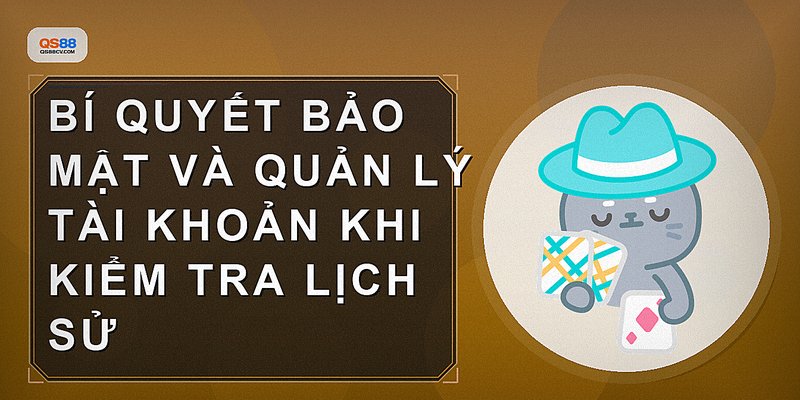 Bí quyết bảo mật và quản lý tài khoản khi kiểm tra lịch sử
