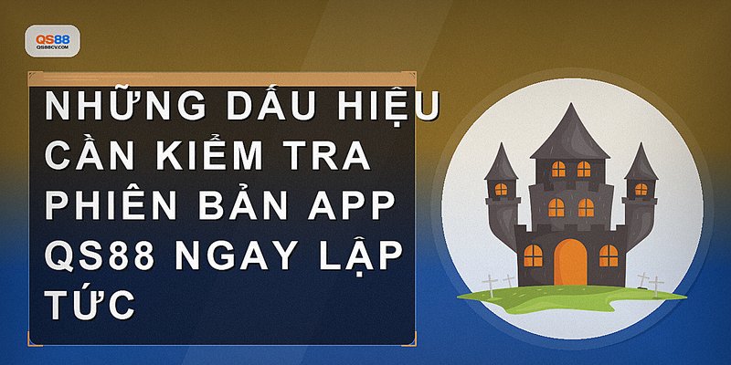 Những dấu hiệu cần kiểm tra phiên bản app QS88 ngay lập tức