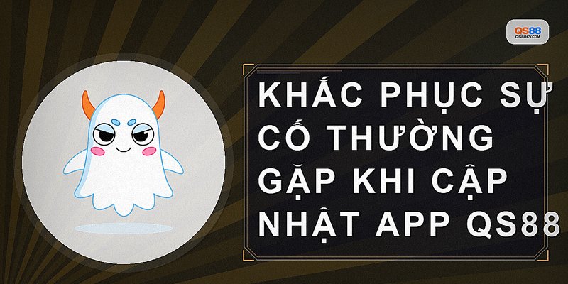 Khắc phục sự cố thường gặp khi cập nhật app QS88