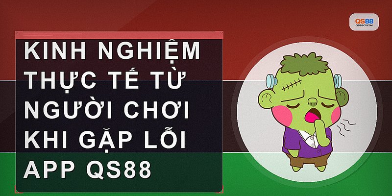 Kinh nghiệm thực tế từ người chơi khi gặp lỗi app QS88